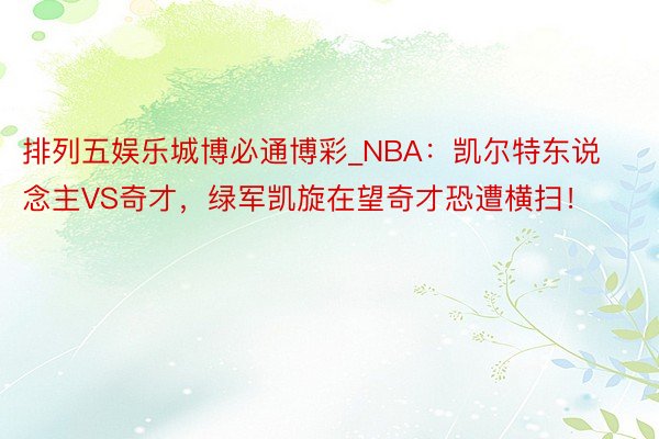 排列五娱乐城博必通博彩_NBA：凯尔特东说念主VS奇才，绿军凯旋在望奇才恐遭横扫！