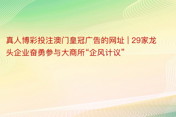 真人博彩投注澳门皇冠广告的网址 | 29家龙头企业奋勇参与大商所“企风计议”