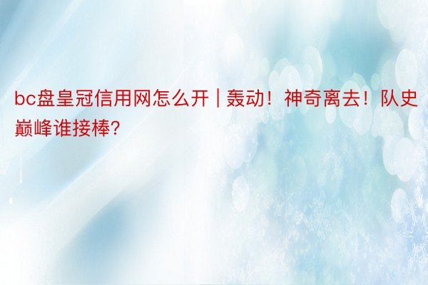 bc盘皇冠信用网怎么开 | 轰动！神奇离去！队史巅峰谁接棒？