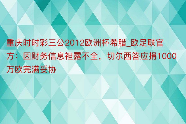 重庆时时彩三公2012欧洲杯希腊_欧足联官方：因财务信息袒露不全，切尔西答应捐1000万欧完满妥协