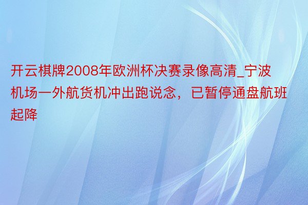 开云棋牌2008年欧洲杯决赛录像高清_宁波机场一外航货机冲出跑说念，已暂停通盘航班起降