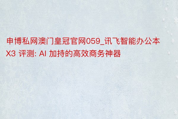 申博私网澳门皇冠官网059_讯飞智能办公本 X3 评测: AI 加持的高效商务神器
