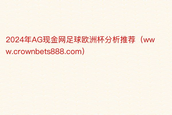 2024年AG现金网足球欧洲杯分析推荐（www.crownbets888.com）